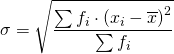 \displaystyle{\sigma=\sqrt{\frac{{\sum{f_i \cdot \left( {x_i - \overline x } \right)^2 }}}{{\sum {f_i}}}}}